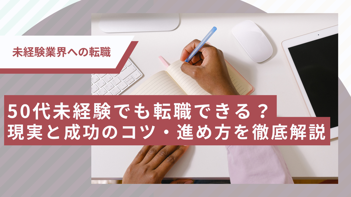 50代未経験でも転職できる？現実と成功のコツ・進め方を徹底解説