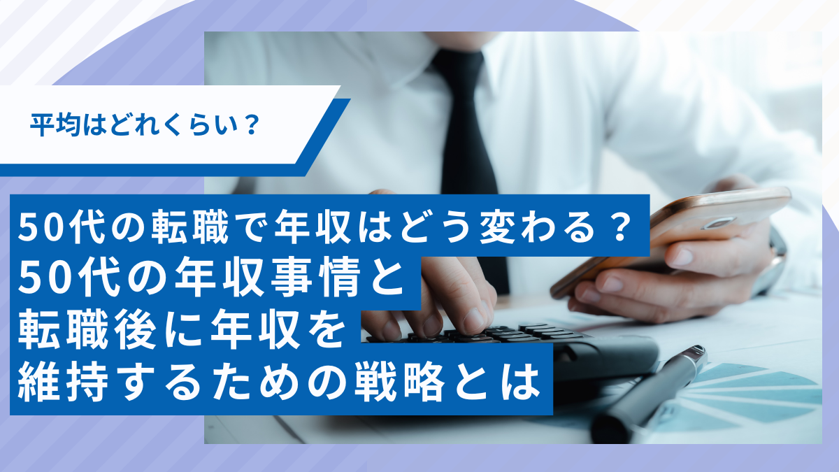 50代の転職で年収はどう変わる？50代の年収事情と転職後に年収を維持するための戦略とは