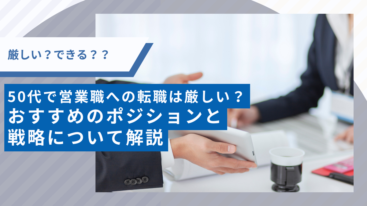 50代で営業職への転職は厳しい？おすすめのポジションと戦略について解説