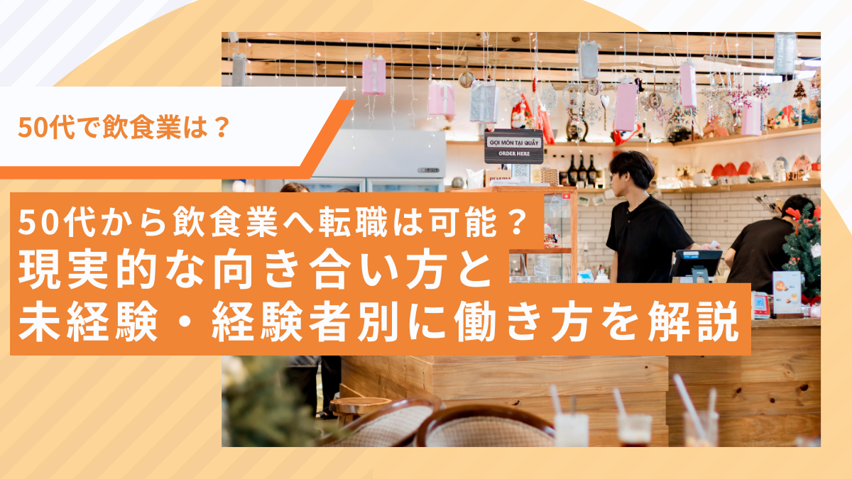 50代から飲食業へ転職は可能？現実的な向き合い方と未経験・経験者別に働き方を解説